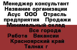 Менеджер-консультант › Название организации ­ Асус, ООО › Отрасль предприятия ­ Продажи › Минимальный оклад ­ 45 000 - Все города Работа » Вакансии   . Красноярский край,Талнах г.